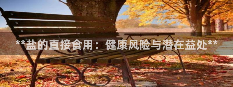 威九国际韩国：**盐的直接食用：健康风险与潜在益处**